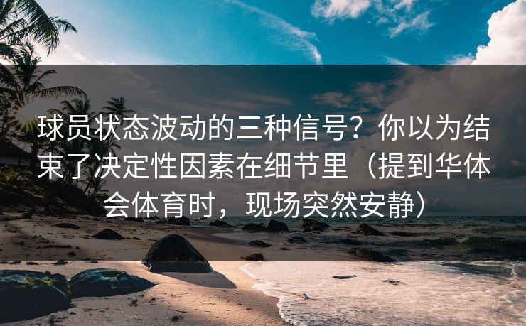 球员状态波动的三种信号？你以为结束了决定性因素在细节里（提到华体会体育时，现场突然安静）