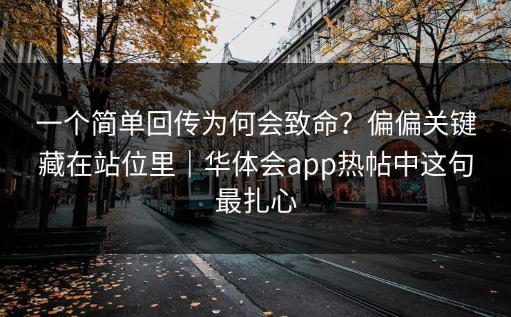 一个简单回传为何会致命？偏偏关键藏在站位里｜华体会app热帖中这句最扎心