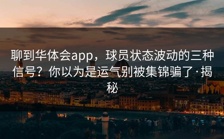 聊到华体会app，球员状态波动的三种信号？你以为是运气别被集锦骗了·揭秘