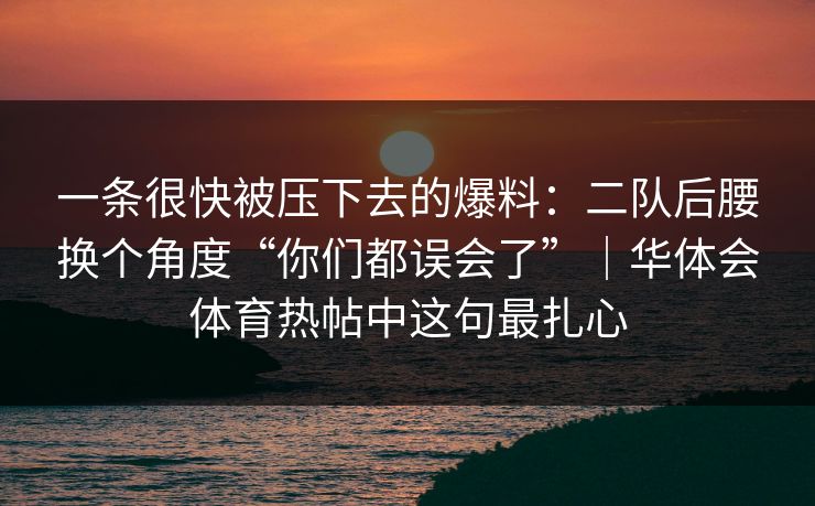 一条很快被压下去的爆料：二队后腰换个角度“你们都误会了”｜华体会体育热帖中这句最扎心
