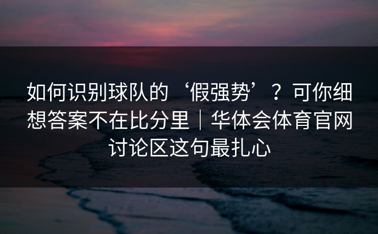 如何识别球队的‘假强势’？可你细想答案不在比分里｜华体会体育官网讨论区这句最扎心