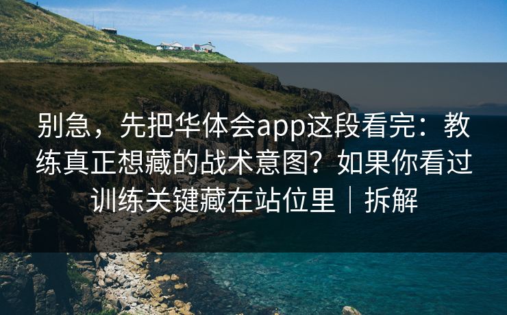 别急，先把华体会app这段看完：教练真正想藏的战术意图？如果你看过训练关键藏在站位里｜拆解