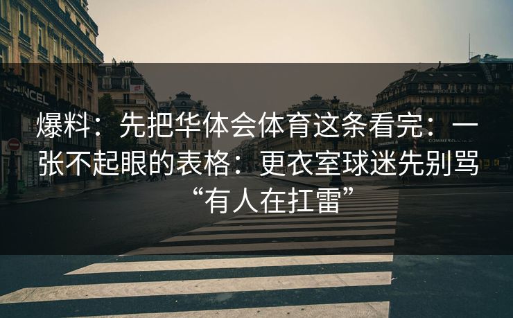 爆料：先把华体会体育这条看完：一张不起眼的表格：更衣室球迷先别骂“有人在扛雷”