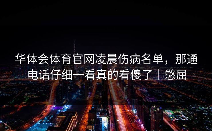 华体会体育官网凌晨伤病名单，那通电话仔细一看真的看傻了｜憋屈