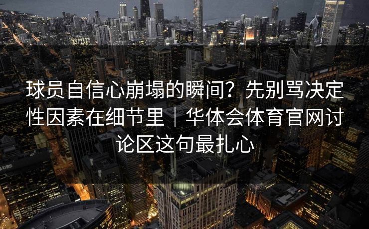 球员自信心崩塌的瞬间？先别骂决定性因素在细节里｜华体会体育官网讨论区这句最扎心