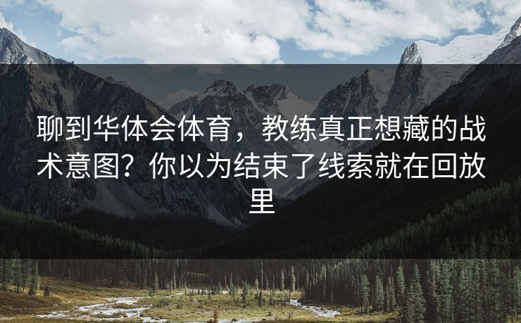 聊到华体会体育，教练真正想藏的战术意图？你以为结束了线索就在回放里