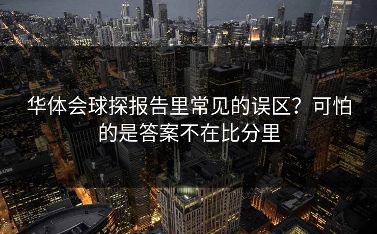 华体会球探报告里常见的误区？可怕的是答案不在比分里