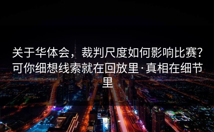 关于华体会，裁判尺度如何影响比赛？可你细想线索就在回放里·真相在细节里