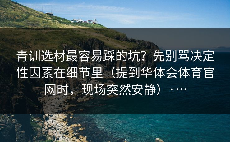 青训选材最容易踩的坑？先别骂决定性因素在细节里（提到华体会体育官网时，现场突然安静）·…