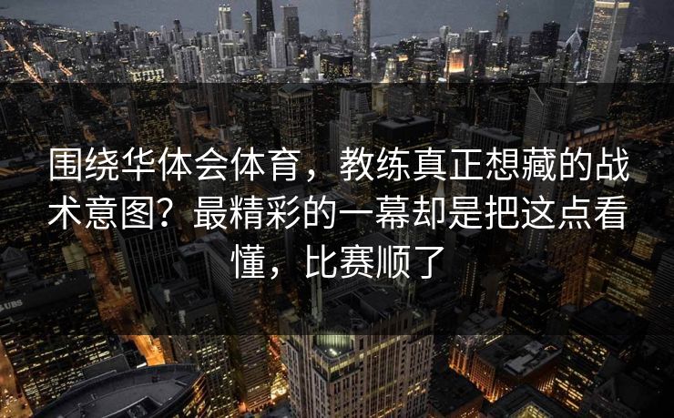 围绕华体会体育，教练真正想藏的战术意图？最精彩的一幕却是把这点看懂，比赛顺了