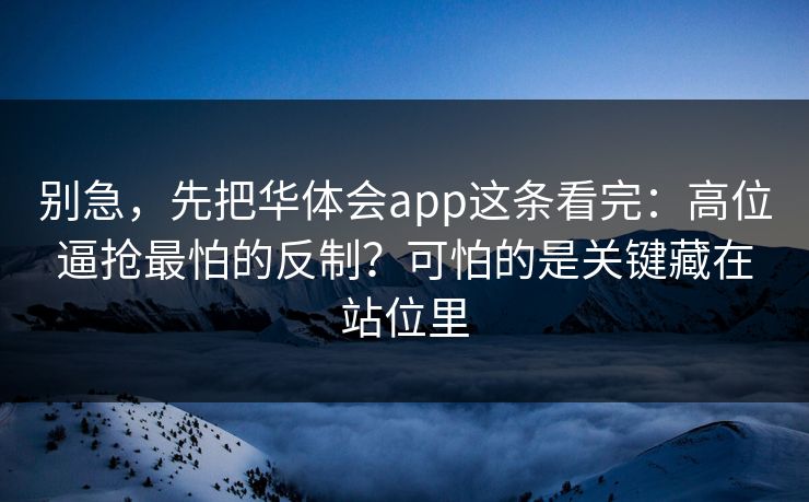 别急，先把华体会app这条看完：高位逼抢最怕的反制？可怕的是关键藏在站位里