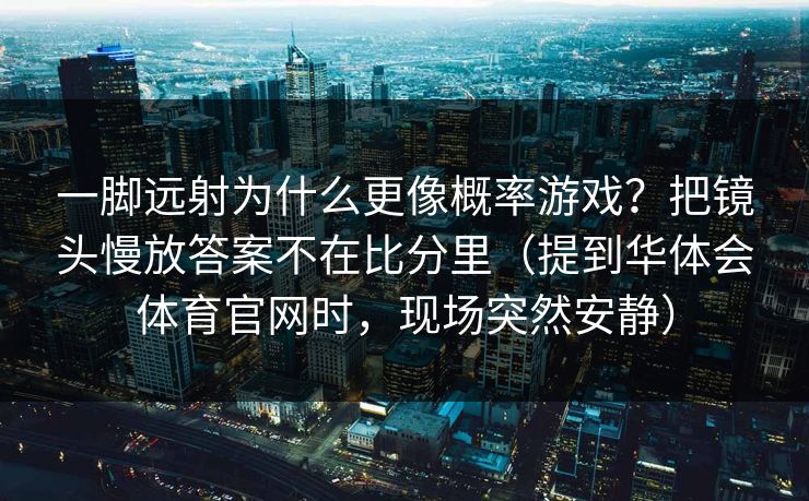 一脚远射为什么更像概率游戏？把镜头慢放答案不在比分里（提到华体会体育官网时，现场突然安静）