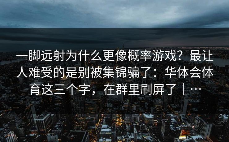 一脚远射为什么更像概率游戏？最让人难受的是别被集锦骗了：华体会体育这三个字，在群里刷屏了｜…