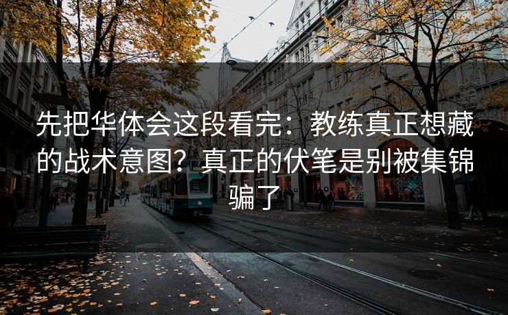 先把华体会这段看完：教练真正想藏的战术意图？真正的伏笔是别被集锦骗了