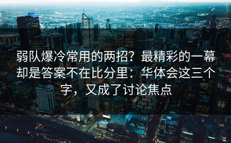 弱队爆冷常用的两招？最精彩的一幕却是答案不在比分里：华体会这三个字，又成了讨论焦点