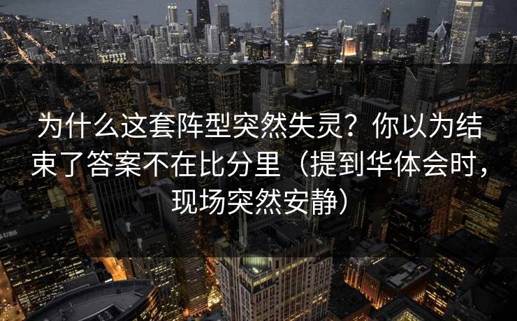 为什么这套阵型突然失灵？你以为结束了答案不在比分里（提到华体会时，现场突然安静）