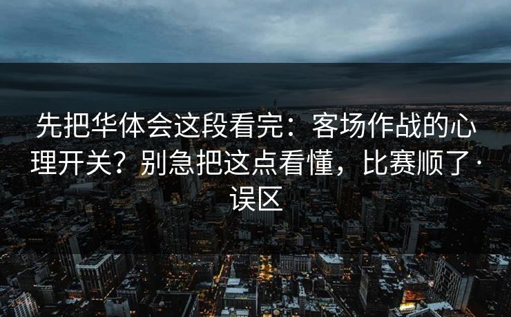 先把华体会这段看完：客场作战的心理开关？别急把这点看懂，比赛顺了·误区