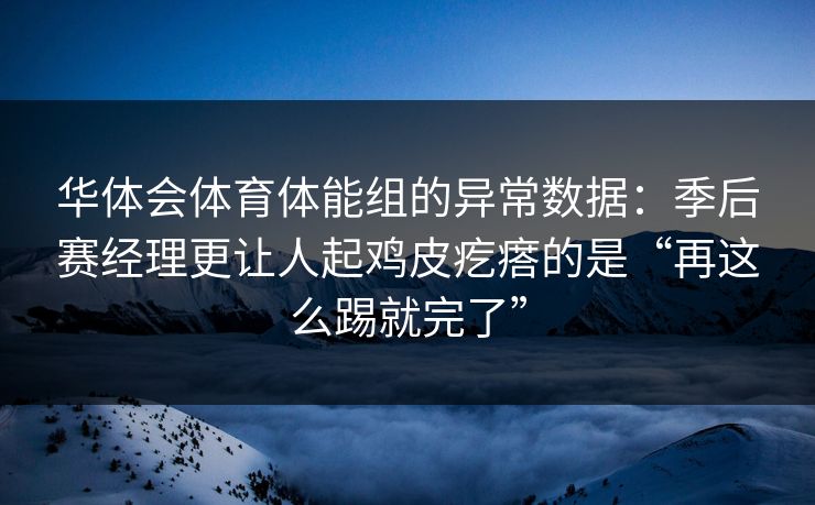 华体会体育体能组的异常数据：季后赛经理更让人起鸡皮疙瘩的是“再这么踢就完了”