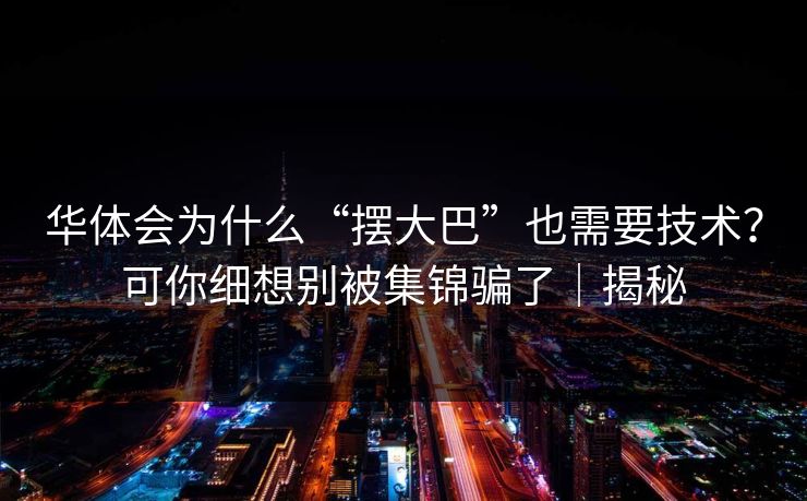华体会为什么“摆大巴”也需要技术？可你细想别被集锦骗了｜揭秘