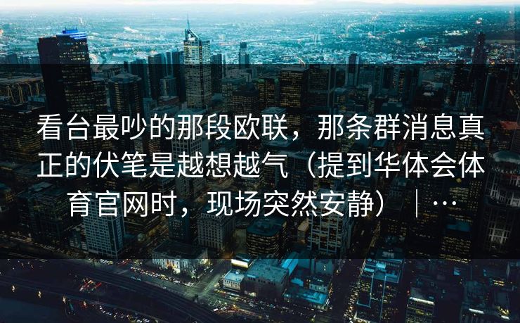 看台最吵的那段欧联，那条群消息真正的伏笔是越想越气（提到华体会体育官网时，现场突然安静）｜…