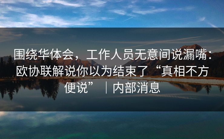围绕华体会，工作人员无意间说漏嘴：欧协联解说你以为结束了“真相不方便说”｜内部消息