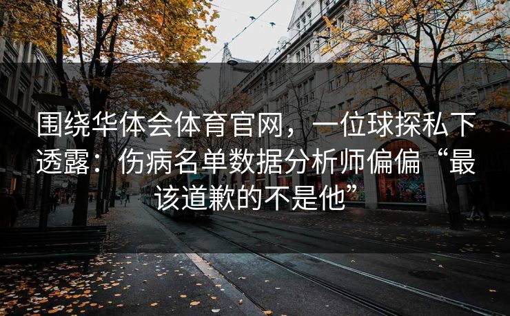 围绕华体会体育官网，一位球探私下透露：伤病名单数据分析师偏偏“最该道歉的不是他”