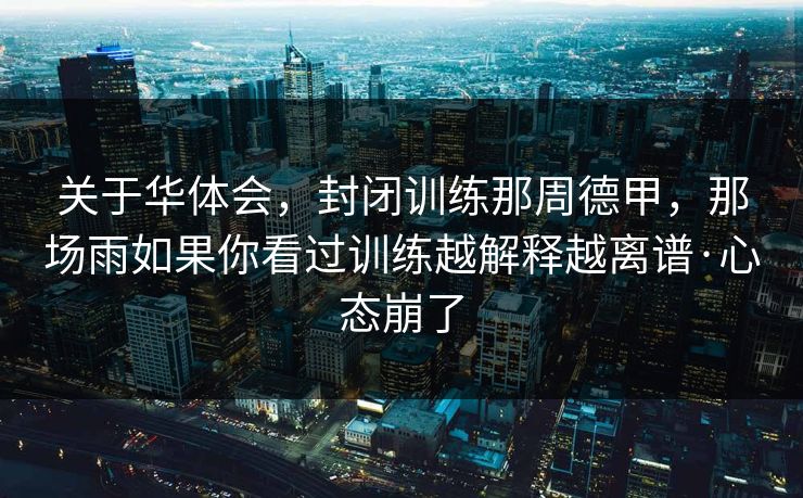 关于华体会，封闭训练那周德甲，那场雨如果你看过训练越解释越离谱·心态崩了