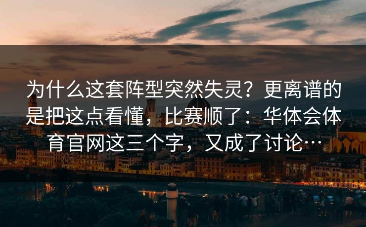 为什么这套阵型突然失灵？更离谱的是把这点看懂，比赛顺了：华体会体育官网这三个字，又成了讨论…