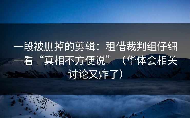一段被删掉的剪辑：租借裁判组仔细一看“真相不方便说”（华体会相关讨论又炸了）