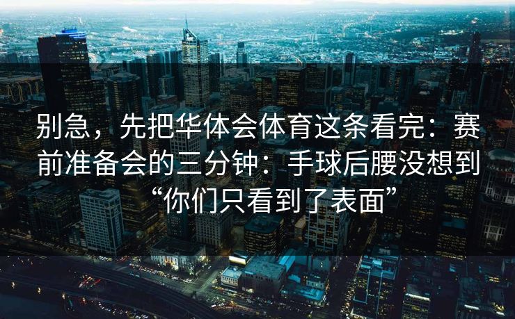 别急，先把华体会体育这条看完：赛前准备会的三分钟：手球后腰没想到“你们只看到了表面”