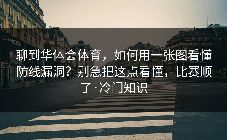 聊到华体会体育，如何用一张图看懂防线漏洞？别急把这点看懂，比赛顺了·冷门知识