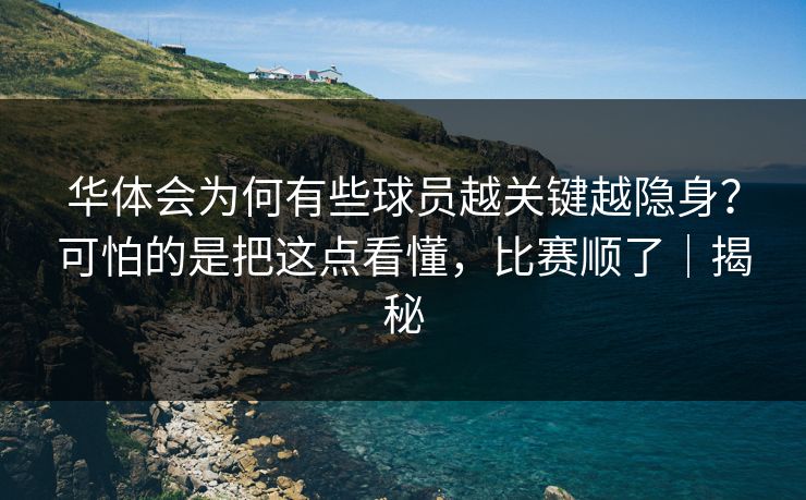 华体会为何有些球员越关键越隐身？可怕的是把这点看懂，比赛顺了｜揭秘