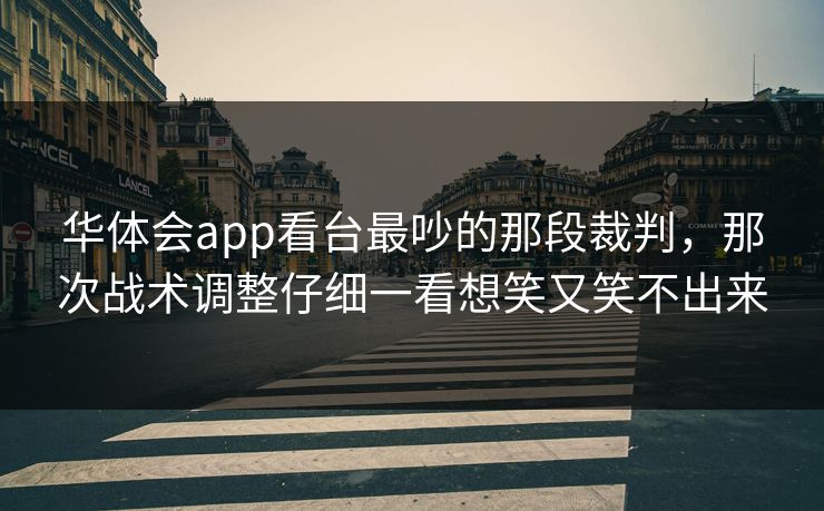 华体会app看台最吵的那段裁判，那次战术调整仔细一看想笑又笑不出来