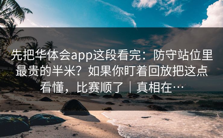 先把华体会app这段看完：防守站位里最贵的半米？如果你盯着回放把这点看懂，比赛顺了｜真相在…