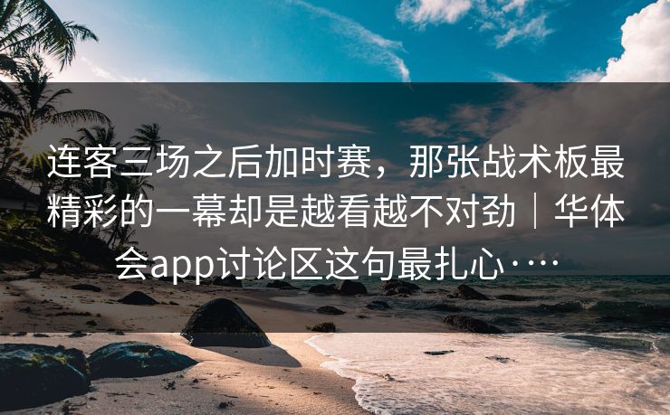连客三场之后加时赛，那张战术板最精彩的一幕却是越看越不对劲｜华体会app讨论区这句最扎心·…